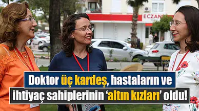 Doktor üç kardeş, hastaların ve ihtiyaç sahiplerinin altın kızları oldu