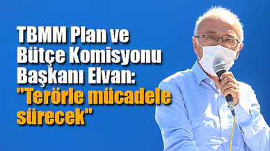 TBMM Plan ve Bütçe Komisyonu Başkanı Elvan: "Terörle mücadele sürecek"