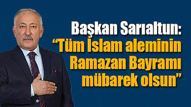 Başkan Sarıaltun: “Tüm İslam aleminin Ramazan Bayramı mübarek olsun”
