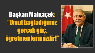 Mahçiçek: “Umut bağladığımız gerçek güç, öğretmenlerimizdir!”