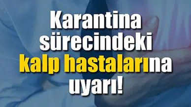 Karantina sürecindeki kalp hastalarına uyarı