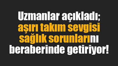 Aşırı takım sevgisi sağlık sorunlarını beraberinde getiriyor!