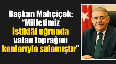 Başkan Mahçiçek: “Milletimiz İstiklâl uğrunda vatan toprağını kanlarıyla sulamıştır”