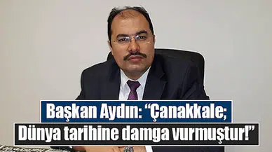 Başkan Aydın: “Çanakkale; Dünya tarihine damga vurmuştur!”