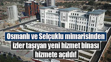 Osmanlı ve Selçuklu mimarisinden izler taşıyan yeni hizmet binası hizmete açıldı!