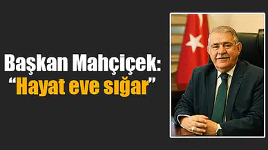 Başkan Mahçiçek: “Hayat eve sığar”