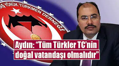 Aydın: “Tüm Türkler TC’nin doğal vatandaşı olmalıdır”