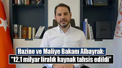 Hazine ve Maliye Bakanı Albayrak: “12,1 milyar liralık kaynak tahsis edildi”