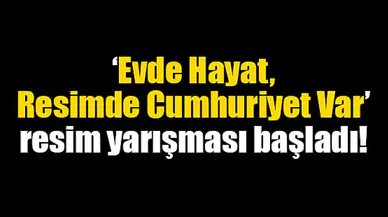 ‘Evde Hayat, Resimde Cumhuriyet Var’ resim yarışması başladı!