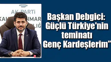 Debgici: “Güçlü Türkiye'nin teminatı Genç Kardeşlerim”