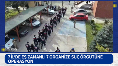 7 İl’de eş zamanlı 7 organize suç örgütüne operasyon