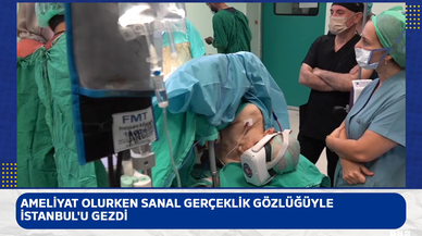 Ameliyat olurken sanal gerçeklik gözlüğüyle İstanbul'u gezdi