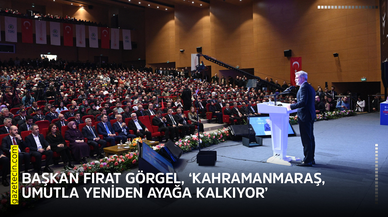 Başkan Fırat Görgel, ‘Kahramanmaraş, umutla yeniden ayağa kalkıyor’