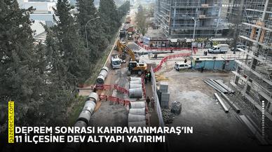 Deprem sonrası Kahramanmaraş’ın 11 ilçesine dev altyapı yatırımı