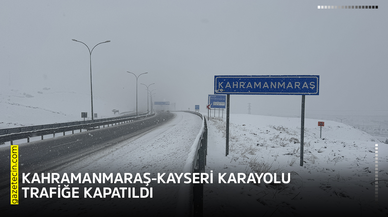 Kahramanmaraş-Kayseri karayolu trafiğe kapatıldı
