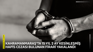 Kahramanmaraş'ta 15 yıl 2 ay kesinleşmiş hapis cezası bulunan firari yakalandı
