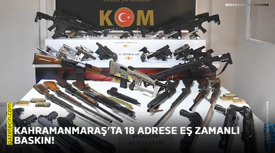 Kahramanmaraş’ta 18 adrese eş zamanlı baskın!