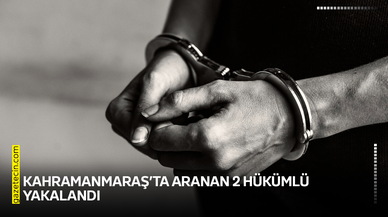 Kahramanmaraş’ta aranan 2 hükümlü yakalandı