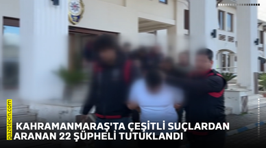 Kahramanmaraş'ta çeşitli suçlardan aranan 22 şüpheli tutuklandı