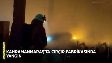 Kahramanmaraş’ta çırçır fabrikasında yangın