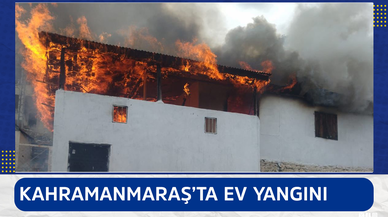 Kahramanmaraş’ta ev yangını