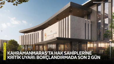 Kahramanmaraş’ta hak sahiplerine kritik uyarı: Borçlandırmada son 2 gün
