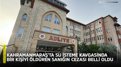 Kahramanmaraş'ta su isteme kavgasında bir kişiyi öldüren sanığın cezası belli oldu