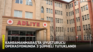Kahramanmaraş'ta uyuşturucu operasyonunda 3 şüpheli tutuklandı