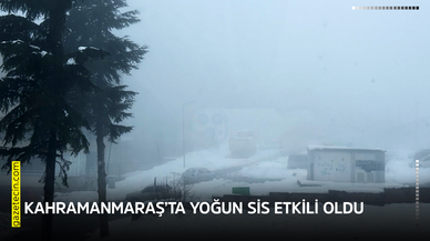 Kahramanmaraş’ta yoğun sis etkili oldu