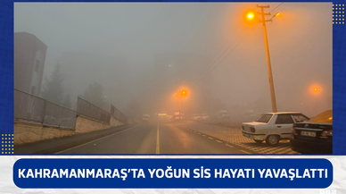 Kahramanmaraş’ta yoğun sis hayatı yavaşlattı