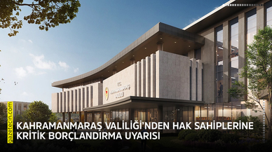 Kahramanmaraş Valiliği’nden hak sahiplerine kritik borçlandırma uyarısı
