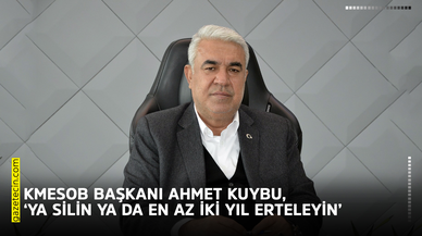 KMESOB Başkanı Kuybu, ‘Ya silin ya da en az iki yıl erteleyin’