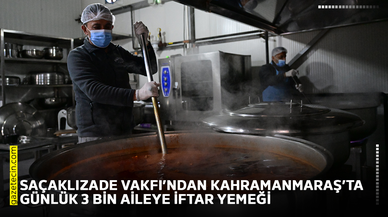 Saçaklızade Vakfı’ndan Kahramanmaraş’ta günlük 3 bin aileye iftar yemeği