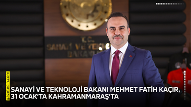 Sanayi ve Teknoloji Bakanı Mehmet Fatih Kaçır, 31 Ocak’ta Kahramanmaraş’ta