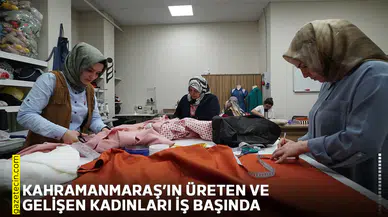 Kahramanmaraş’ın üreten ve gelişen kadınları iş başında