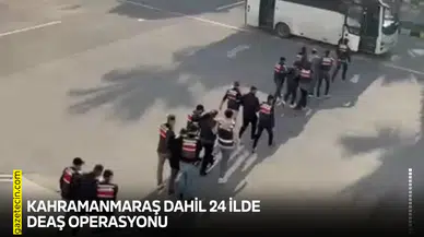 Kahramanmaraş dahil 24 ilde DEAŞ operasyonu