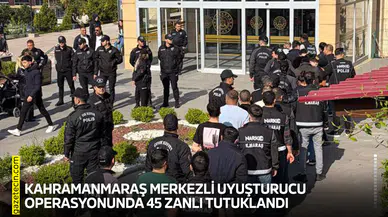Kahramanmaraş merkezli uyuşturucu operasyonunda 45 zanlı tutuklandı