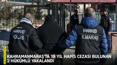 Kahramanmaraş’ta 18 yıl hapis cezası bulunan 2 hükümlü yakalandı