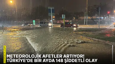 Meteorolojik afetler artıyor! Türkiye’de bir ayda 148 şiddetli olay