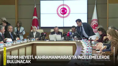 TBMM heyeti, Kahramanmaraş'ta incelemelerde bulunacak