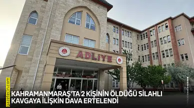 Kahramanmaraş'ta 2 kişinin öldüğü silahlı kavgaya ilişkin dava ertelendi