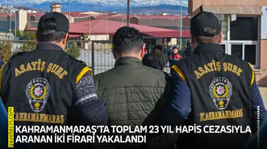 Kahramanmaraş’ta 23 yıl hapis cezasıyla aranan iki firari yakalandı