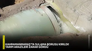 Kahramanmaraş'ta sulama borusu kırıldı! Tarım arazileri zarar gördü