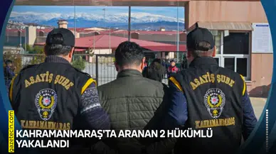 Kahramanmaraş'ta aranan 2 hükümlü düzenlenen operasyonla yakalandı!