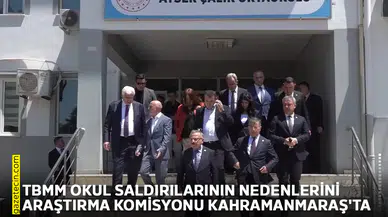 TBMM okul saldırılarının nedenlerini araştırma komisyonu Kahramanmaraş'ta