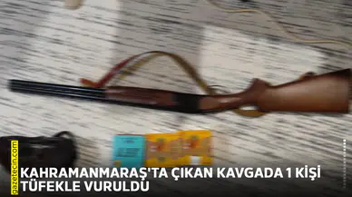 Kahramanmaraş'ta çıkan kavgada 1 kişi tüfekle vuruldu