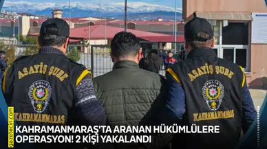 Kahramanmaraş'ta aranan hükümlülere operasyon! 2 kişi yakalandı