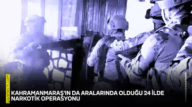 Kahramanmaraş'ın da aralarında olduğu 24 ilde narkotik operasyonu