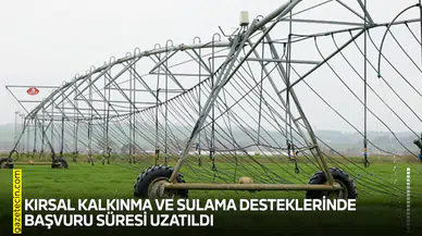 Kırsal kalkınma ve sulama desteklerinde başvuru süresi uzatıldı