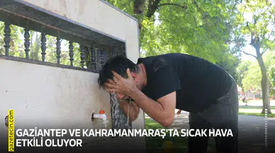 Gaziantep ve Kahramanmaraş'ta sıcak hava etkili oluyor